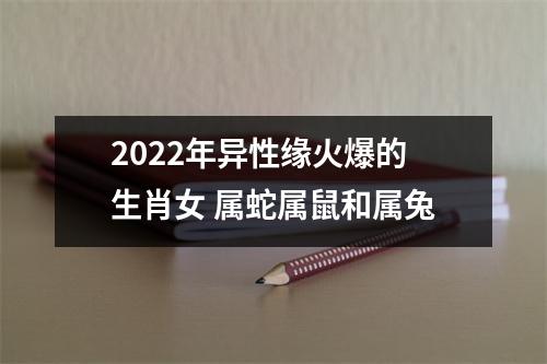 2025年异性缘火爆的生肖女属蛇属鼠和属兔