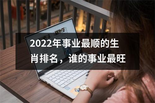 2022年事业顺的生肖排名，谁的事业旺