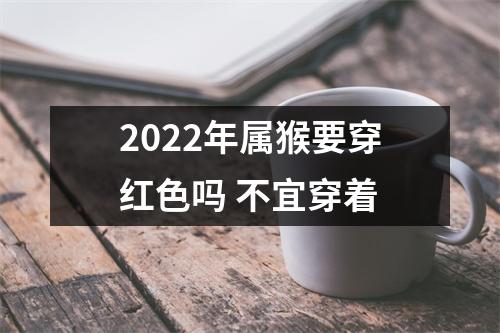 2022年属猴要穿红色吗不宜穿着