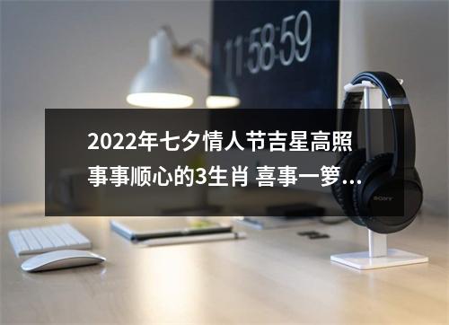 2025年七夕情人节吉星高照事事顺心的3生肖喜事一箩筐