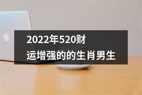 2022年520财运增强的的生肖男生