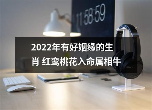 <h3>2025年有好姻缘的生肖红鸾桃花入命属相牛