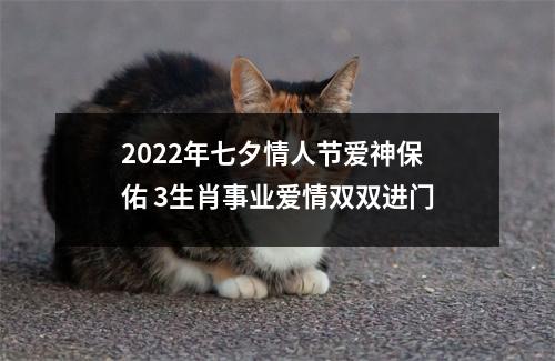 2022年七夕情人节爱神保佑3生肖事业爱情双双进门