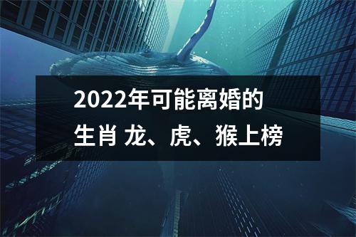 2022年可能离婚的生肖龙、虎、猴上榜