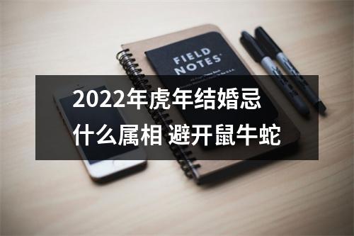 2022年虎年结婚忌什么属相避开鼠牛蛇