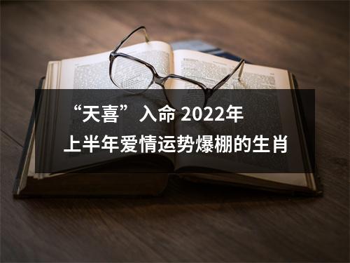 “天喜”入命2025年上半年爱情运势爆棚的生肖