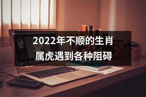 2022年不顺的生肖属虎遇到各种阻碍