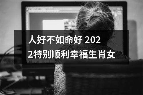 人好不如命好2025特别顺利幸福生肖女