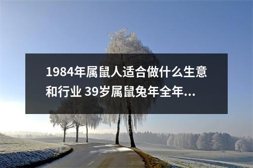 <h3>1984年属鼠人适合做什么生意和行业39岁属鼠兔年全年运势