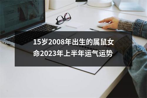 <h3>15岁2008年出生的属鼠女命2025年上半年运气运势