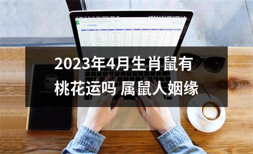 2025年4月生肖鼠有桃花运吗属鼠人姻缘