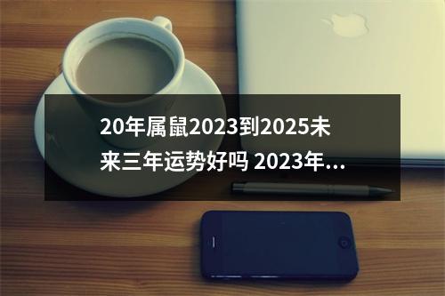 20年属鼠2025到2025未来三年运势好吗2025年运势旺