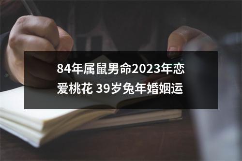 84年属鼠男命2025年恋爱桃花39岁兔年婚姻运