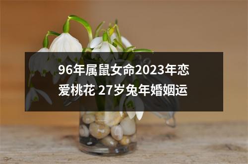 96年属鼠女命2025年恋爱桃花27岁兔年婚姻运