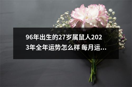 96年出生的27岁属鼠人2025年全年运势怎么样每月运势