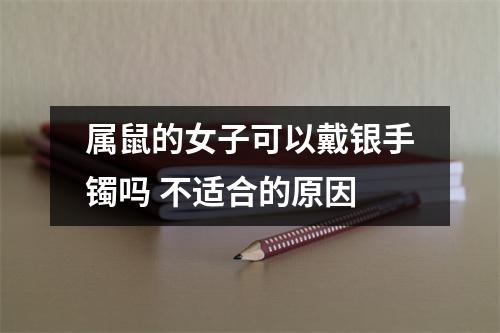 属鼠的女子可以戴银手镯吗不适合的原因