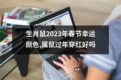 生肖鼠2023年春节幸运颜色,属鼠过年穿红好吗