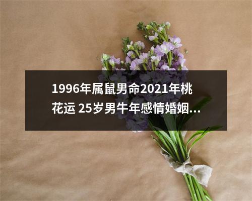 1996年属鼠男命2021年桃花运25岁男牛年感情婚姻运势