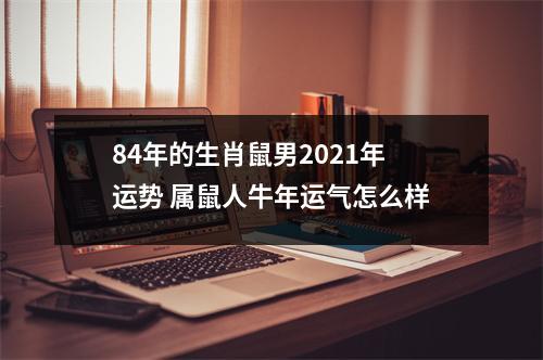 84年的生肖鼠男2021年运势属鼠人牛年运气怎么样