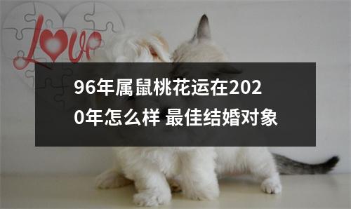 96年属鼠桃花运在2020年怎么样佳结婚对象