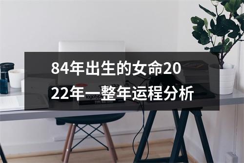 84年出生的女命2022年一整年运程分析