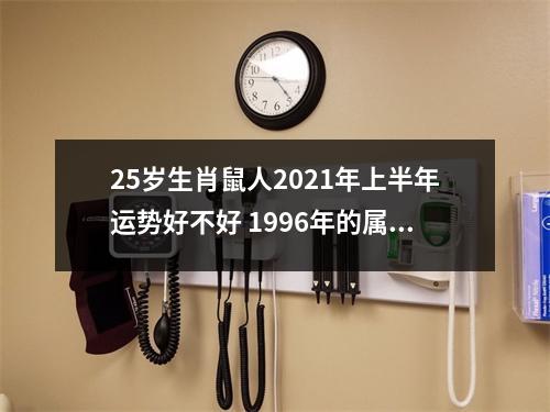 25岁生肖鼠人2025年上半年运势好不好1996年的属鼠命主运程