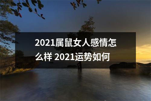 2021属鼠女人感情怎么样2021运势如何