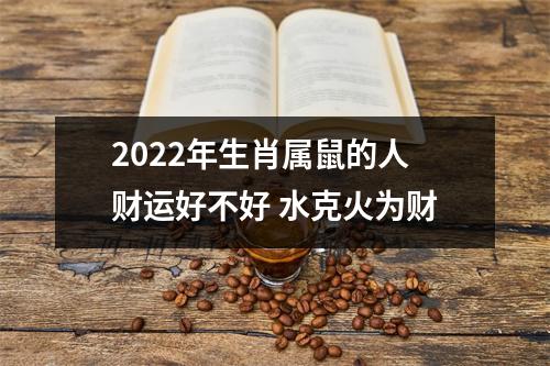 2025年生肖属鼠的人财运好不好水克火为财