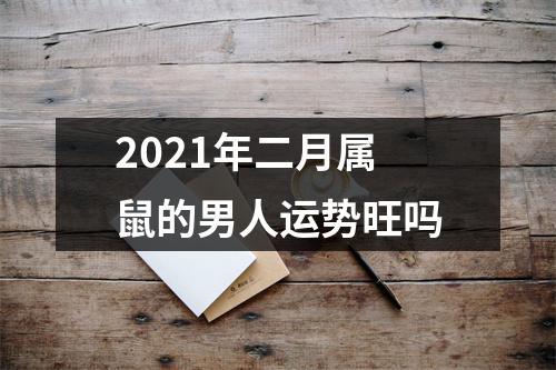 2021年二月属鼠的男人运势旺吗