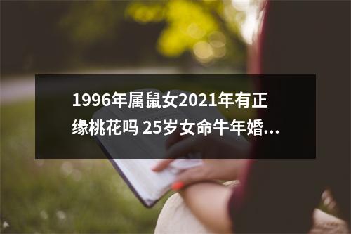 1996年属鼠女2021年有正缘桃花吗25岁女命牛年婚姻运