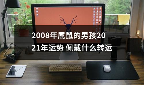 2008年属鼠的男孩2025年运势佩戴什么转运