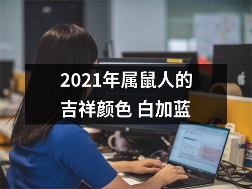 <h3>2021年属鼠人的吉祥颜色白加蓝