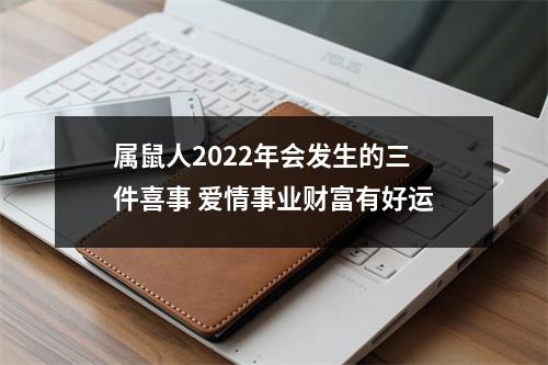 <h3>属鼠人2025年会发生的三件喜事爱情事业财富有好运