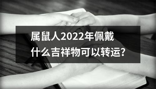 属鼠人2025年佩戴什么吉祥物可以转运？