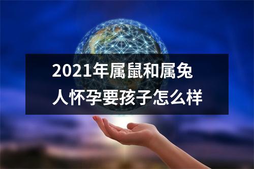 <h3>2021年属鼠和属兔人怀孕要孩子怎么样