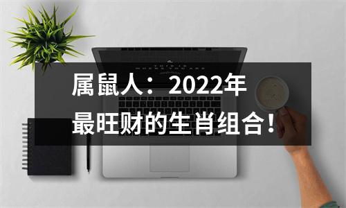 <h3>属鼠人：2025年旺财的生肖组合！