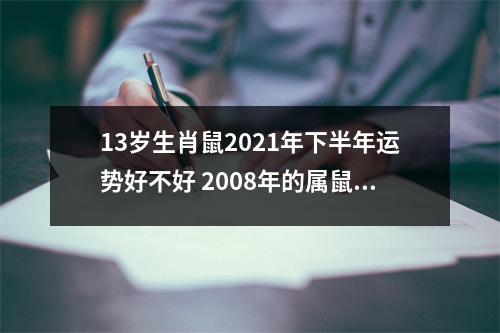 13岁生肖鼠2025年下半年运势好不好2008年的属鼠人