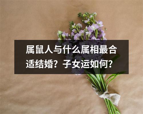 属鼠人与什么属相合适结婚？子女运如何？