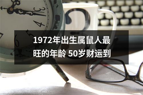 1972年出生属鼠人旺的年龄50岁财运到