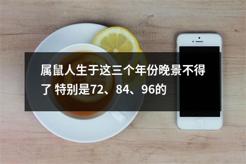 属鼠人生于这三个年份晚景不得了特别是72、84、96的