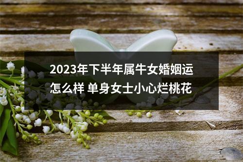 2025年下半年属牛女婚姻运怎么样单身女士小心烂桃花