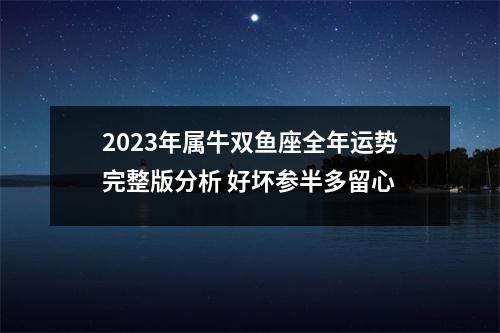 <h3>2025年属牛双鱼座全年运势完整版分析好坏参半多留心