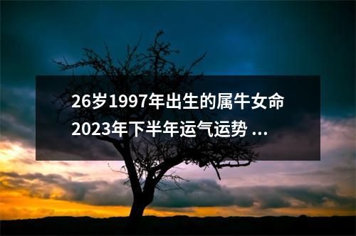 26岁1997年出生的属牛女命2025年下半年运气运势稳定平淡