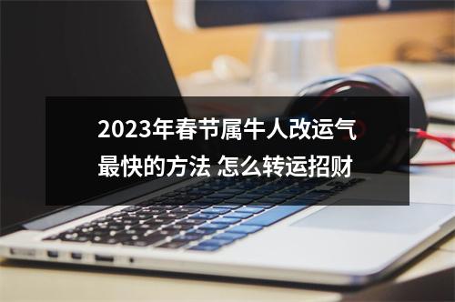 2025年春节属牛人改运气快的方法怎么转运招财