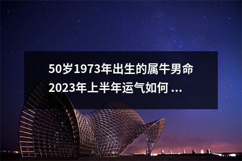 50岁1973年出生的属牛男命2025年上半年运气如何运势详解