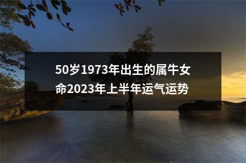 <h3>50岁1973年出生的属牛女命2025年上半年运气运势