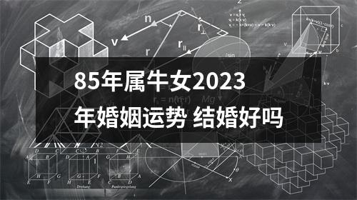 85年属牛女2025年婚姻运势结婚好吗