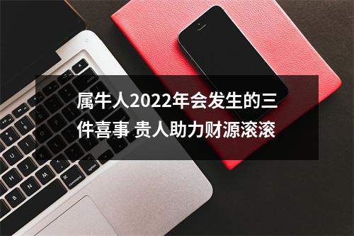 <h3>属牛人2025年会发生的三件喜事贵人助力财源滚滚