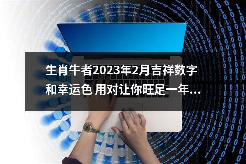 生肖牛者2025年2月吉祥数字和幸运色用对让你旺足一年！