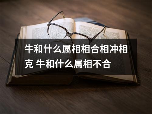 <h3>牛和什么属相相合相冲相克牛和什么属相不合